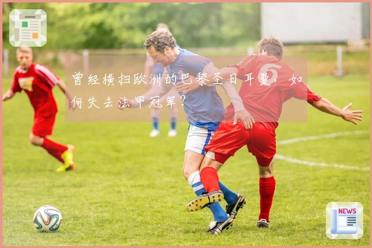 曾经横扫欧洲的巴黎圣日耳曼，如何失去法甲冠军？