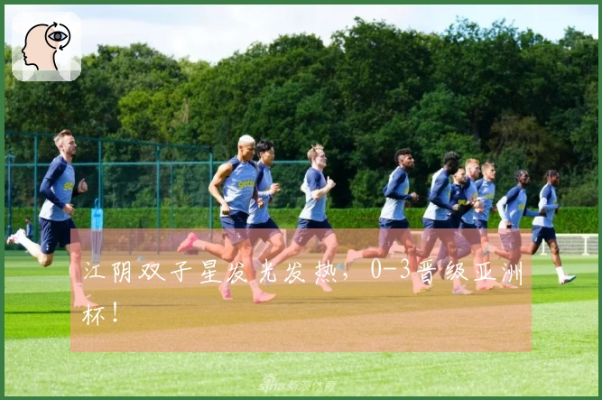 江阴双子星发光发热，0-3晋级亚洲杯！