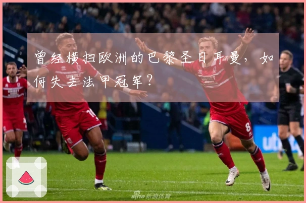 曾经横扫欧洲的巴黎圣日耳曼，如何失去法甲冠军？