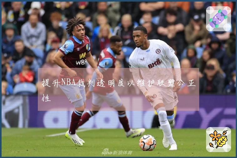 提升NBA裁判透明度以维护联盟公正性