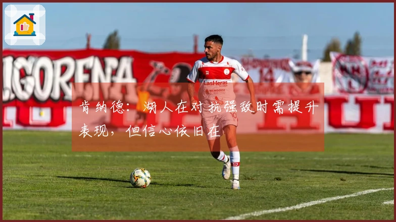 肯纳德：湖人在对抗强敌时需提升表现，但信心依旧在