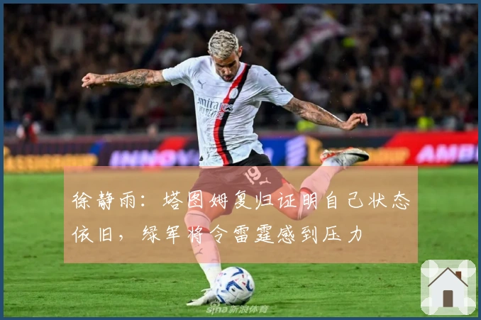 徐静雨：塔图姆复归证明自己状态依旧，绿军将令雷霆感到压力