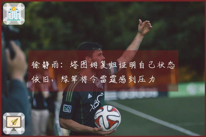 徐静雨：塔图姆复归证明自己状态依旧，绿军将令雷霆感到压力