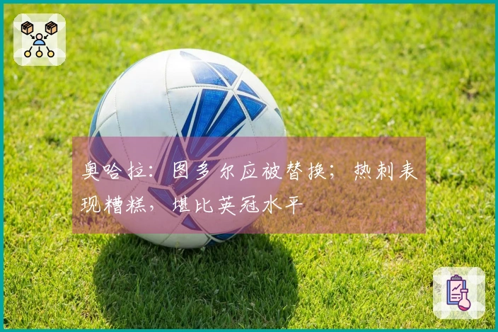 奥哈拉：图多尔应被替换；热刺表现糟糕，堪比英冠水平