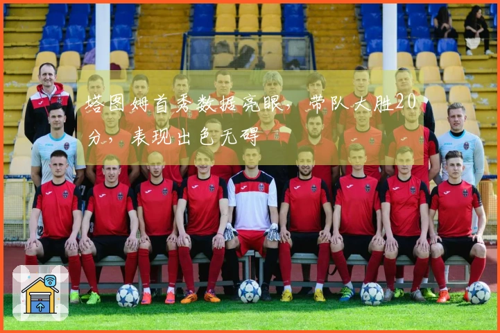 塔图姆首秀数据亮眼，带队大胜20分，表现出色无碍