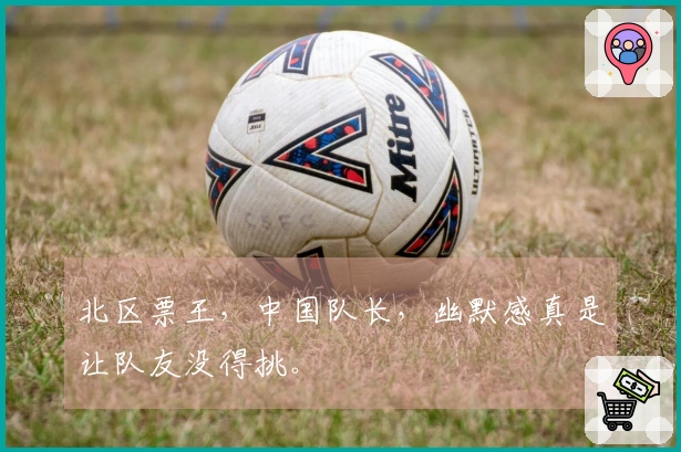 北区票王，中国队长，幽默感真是让队友没得挑。