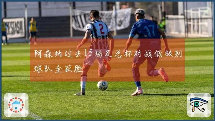 阿森纳过去15场足总杯对战低级别球队全获胜