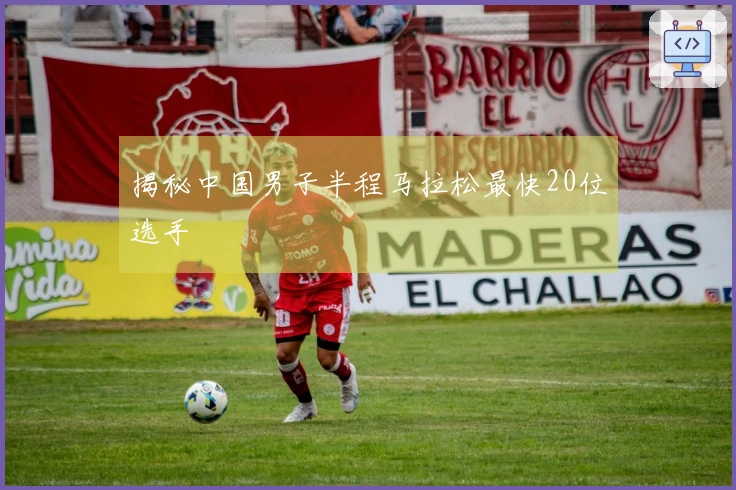 揭秘中国男子半程马拉松最快20位选手