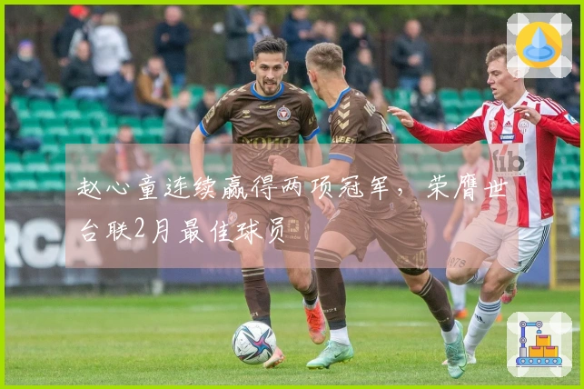 赵心童连续赢得两项冠军，荣膺世台联2月最佳球员