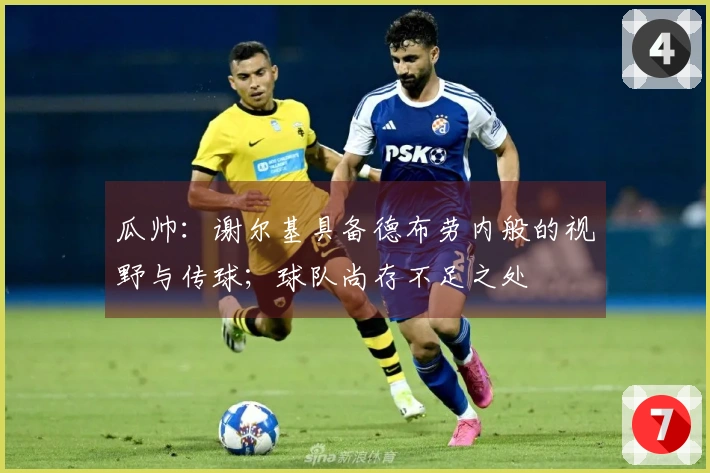 瓜帅：谢尔基具备德布劳内般的视野与传球；球队尚存不足之处